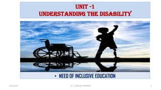 Unit -1
Understanding the disability
• NEED OF INCLUSIVE EDUCATION
4/13/2022 2
Dr. C. BEULAH JAYARANIi
 