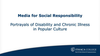 Media for Social Responsibility
Portrayals of Disability and Chronic Illness
in Popular Culture
 