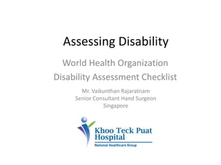 Assessing Disability
World Health Organization
Disability Assessment Checklist
Mr. Vaikunthan Rajaratnam
Senior Consultant Hand Surgeon
Singapore
 