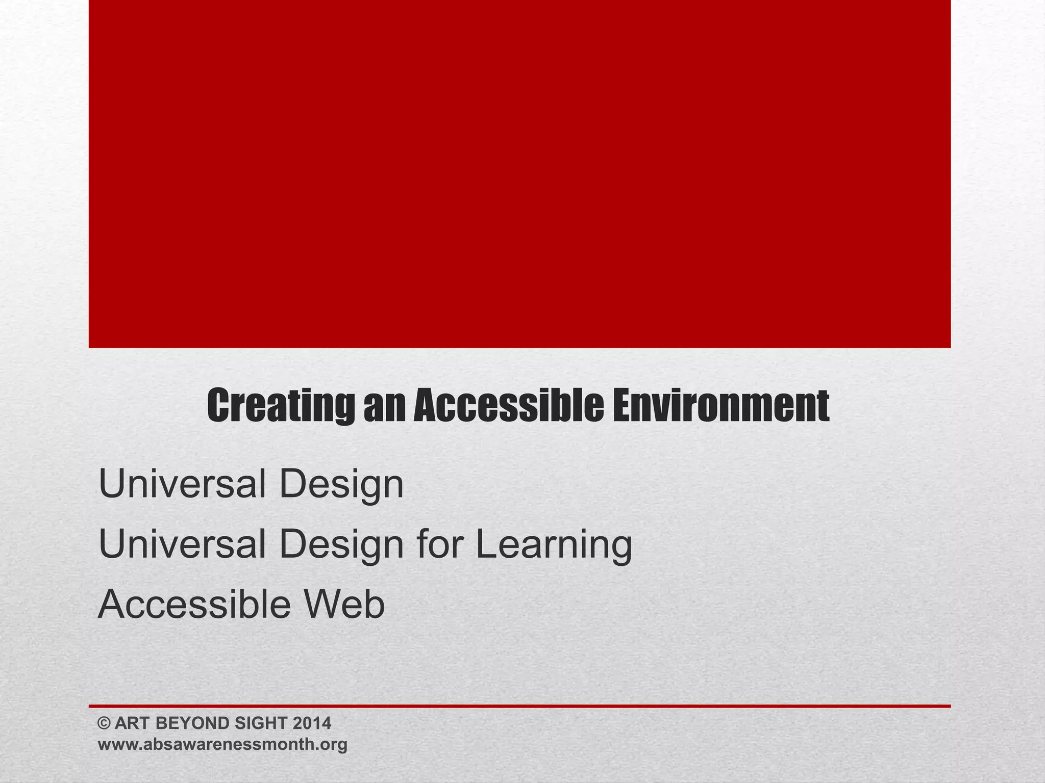 Creating an Accessible Environment 
Universal Design 
Universal Design for Learning 
Accessible Web 
© ART BEYOND SIGHT 2014 
www.absawarenessmonth.org 
 