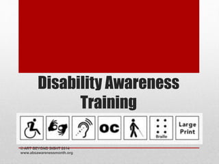 Disability Awareness 
Training 
© ART BEYOND SIGHT 2014 
www.absawarenessmonth.org 
 