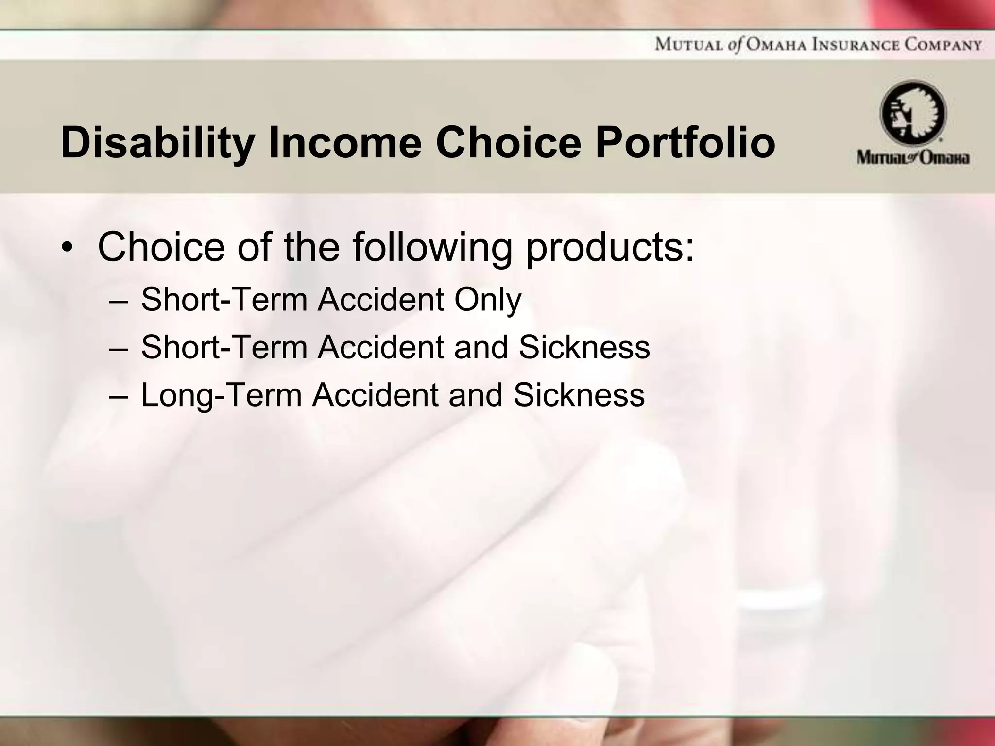 Disability Income Choice Portfolio

• Choice of the following products:
  – Short-Term Accident Only
  – Short-Term Accident and Sickness
  – Long-Term Accident and Sickness
 