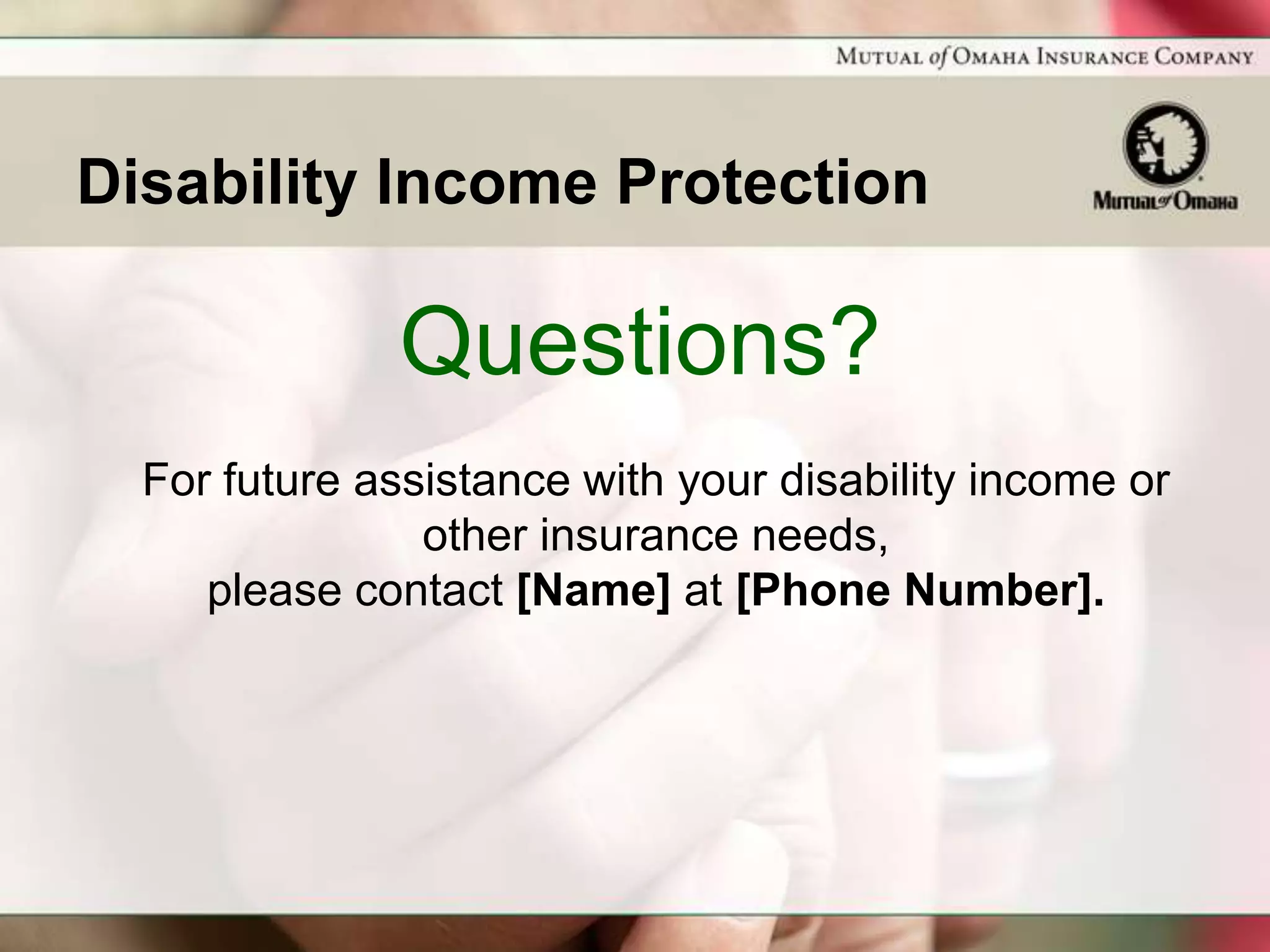 Disability Income Protection

               Questions?
  For future assistance with your disability income or
                other insurance needs,
     please contact [Name] at [Phone Number].
 