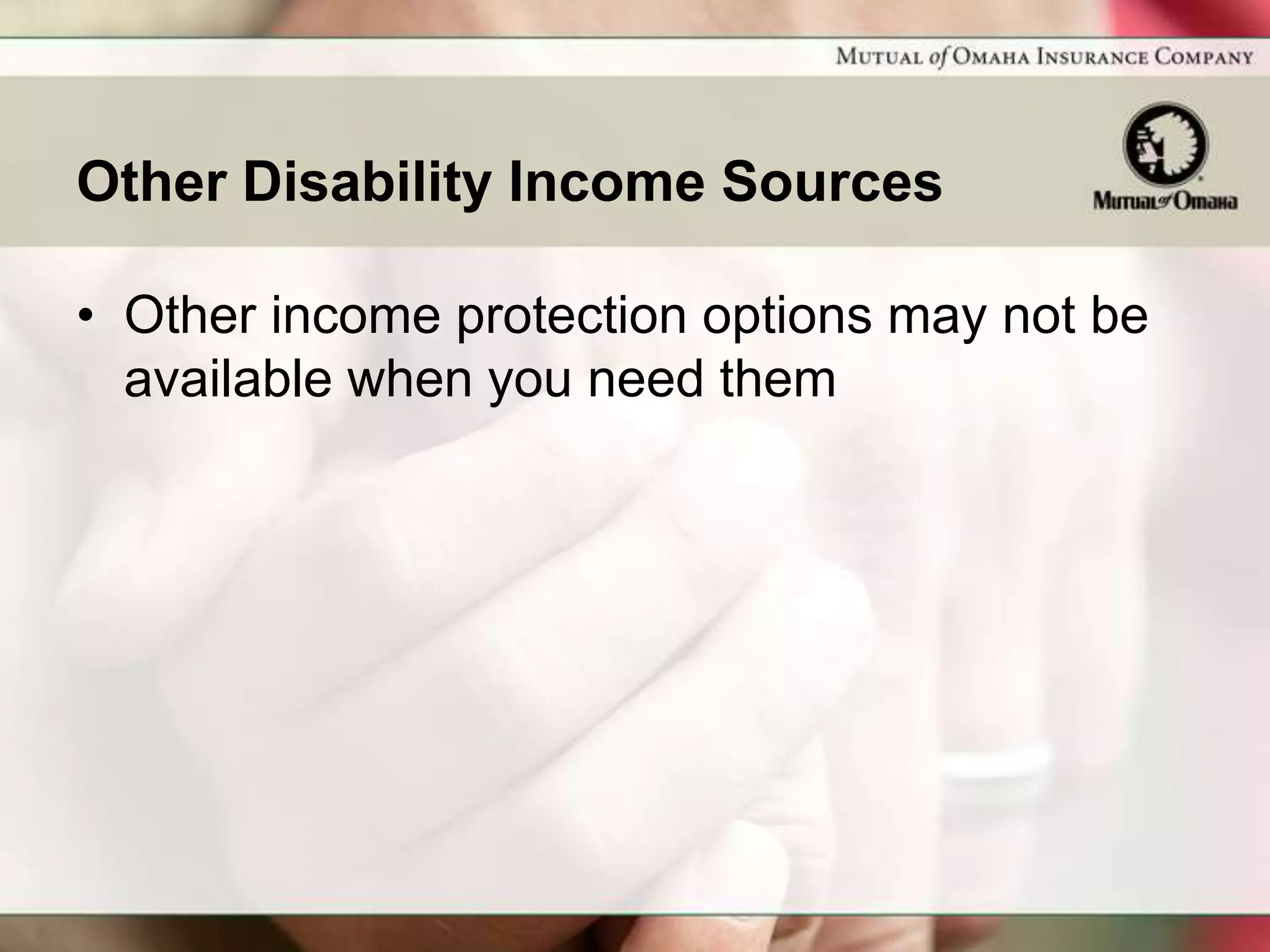 Other Disability Income Sources

• Other income protection options may not be
  available when you need them
 