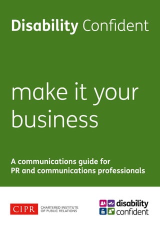 Disability Confident
make it your
business
A communications guide for
PR and communications professionals
 