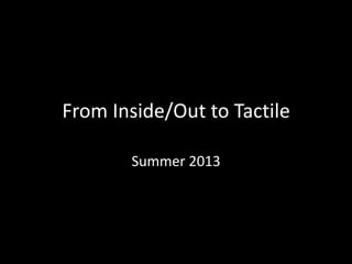From Inside/Out to Tactile
Summer 2013
 