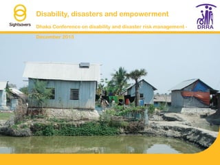 Disability, disasters and empowerment
Dhaka Conference on disability and disaster risk management -
December 2015
 