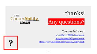 thanks!
Any questions?
You can find me at
www.CareerAbilityCoach.com
mary@careerabilitycoach.com
https://www.facebook.com/CareerAbilityCoach
?
14
 