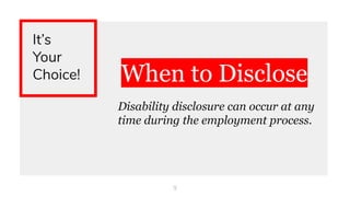 When to Disclose
Disability disclosure can occur at any
time during the employment process.
9
It’s
Your
Choice!
 