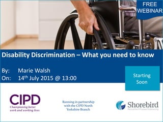 Disability Discrimination – What you need to know
By: Marie Walsh
On: 14th July 2015 @ 13:00
Running in partnership
with the CIPD North
Yorkshire Branch
FREE
WEBINAR
Starting
Soon
 
