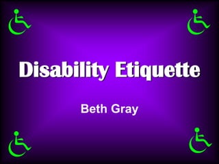 Disability Etiquette
      Beth Gray
 