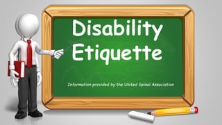 Disability 
Etiquette 
Information provided by the United Spinal Association 
 