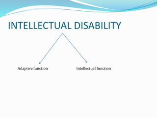 INTELLECTUAL DISABILITY
Adaptive function Intellectual function
 