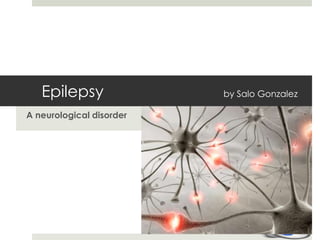 Epilepsy                           by Salo Gonzalez A neurological disorder  