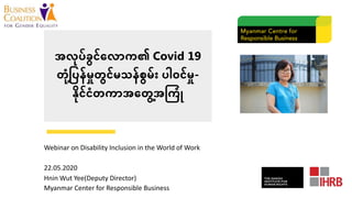 အလ#ပ်ခွင်ေလာက၏ Covid 19
တံ# ့ြပန်မ;တွင်မသန်စွမ်း ပါဝင်မ;-
Bိ#င်ငံတကာအေတွDအEကံF
Webinar on Disability Inclusion in the World of Work
22.05.2020
Hnin Wut Yee(Deputy Director)
Myanmar Center for Responsible Business
 