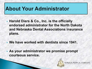 

Harold Diers & Co., Inc. is the officially
endorsed administrator for the North Dakota
and Nebraska Dental Associations insurance
plans.



We have worked with dentists since 1941.



As your administrator we promise prompt
courteous service.

 