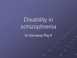 Disability in
schizophrenia
Dr Sandeep Raj K
 
