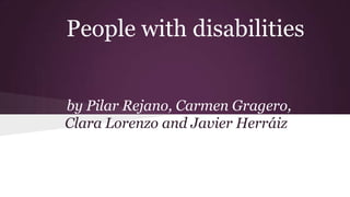 People with disabilities
by Pilar Rejano, Carmen Gragero,
Clara Lorenzo and Javier Herráiz

 