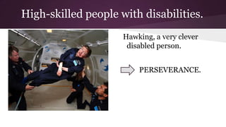 High-skilled people with disabilities.
Stephen Hawking, a very clever

Hawking, a very clever
disabled person.
PERSEVERANCE.

 