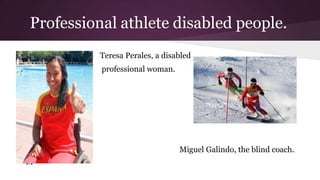 Professional athlete disabled people.
Teresa Perales, a disabled
professional woman.

Miguel Galindo, the blind coach.
M

 