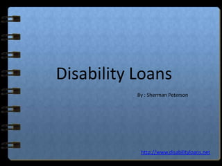 Disability Loans
           By : Sherman Peterson




            http://www.disabilityloans.net
 