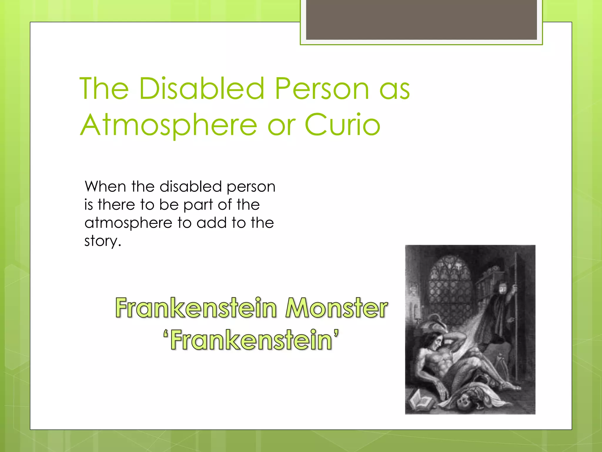 The Disabled Person as
Atmosphere or Curio
When the disabled person
is there to be part of the
atmosphere to add to the
story.
 