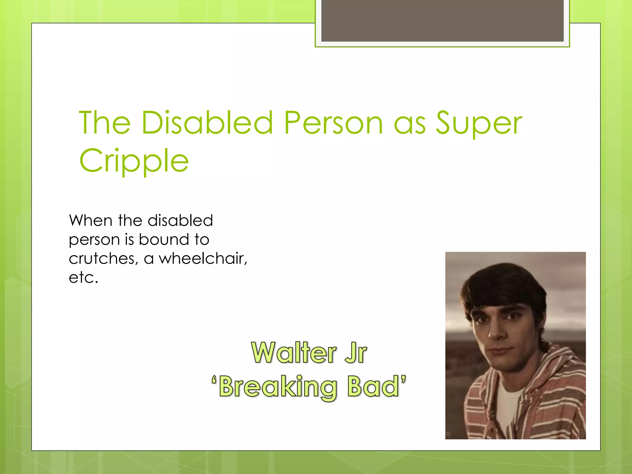 The Disabled Person as Super
Cripple
When the disabled
person is bound to
crutches, a wheelchair,
etc.
 