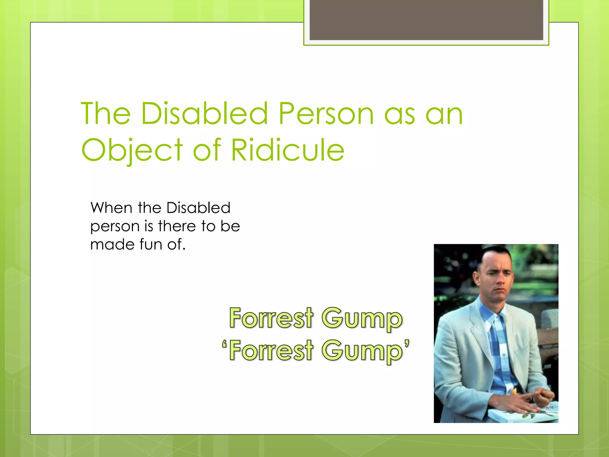 The Disabled Person as an
Object of Ridicule
When the Disabled
person is there to be
made fun of.
 