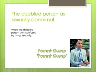 The disabled person as
sexually abnormal
When the disabled
person gets confused
by things sexually.
 