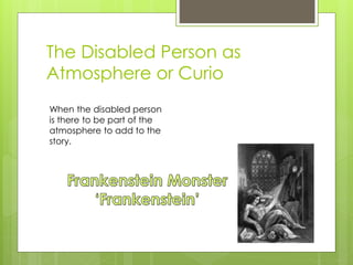 The Disabled Person as
Atmosphere or Curio
When the disabled person
is there to be part of the
atmosphere to add to the
story.
 