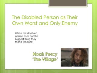 The Disabled Person as Their
Own Worst and Only Enemy
When the disabled
person finds out the
biggest thing they
fear is themself.
 