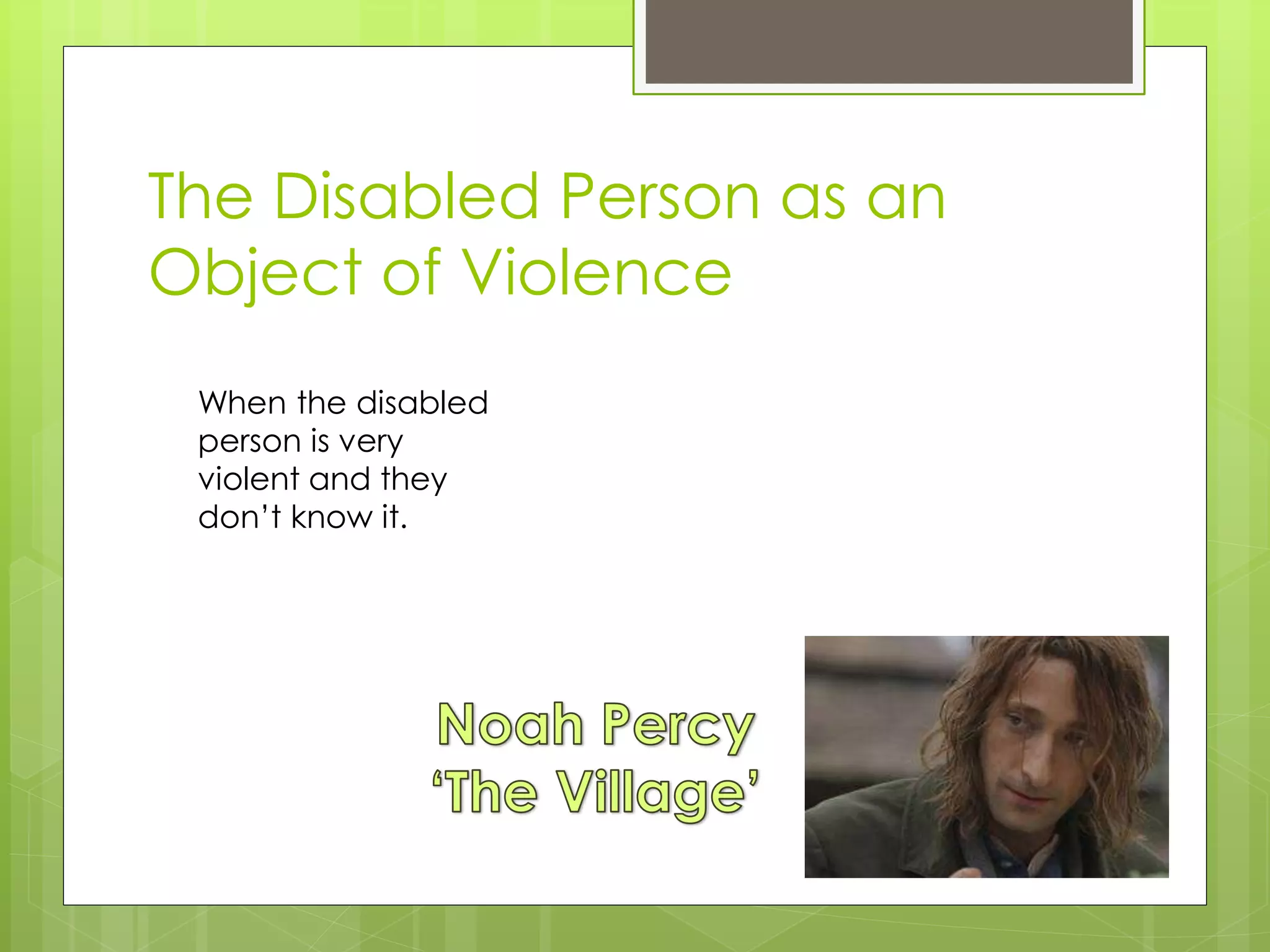 The Disabled Person as an
Object of Violence
When the disabled
person is very
violent and they
don’t know it.
 