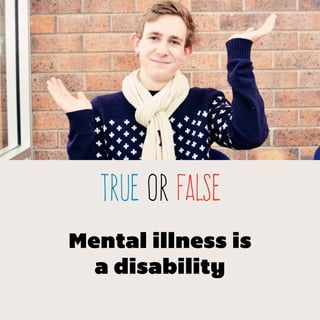 TRUE or false
Mental illness is
a disability.
 