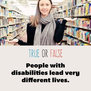 TRUE or false
People with
disabilities lead very
different lives.
 