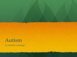 Autism   by: Jennifer Leutzinger  