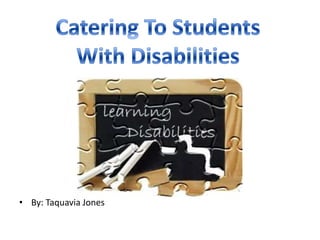 By: Taquavia Jones Catering To Students With Disabilities 