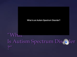 “What
Is Autism Spectrum Disorder
?”

 