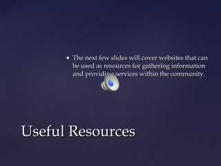 

The next few slides will cover websites that can
be used as resources for gathering information
and providing services within the community.

Useful Resources

 