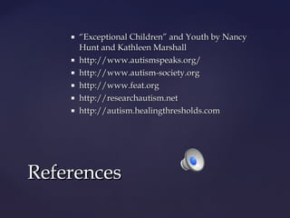 







“Exceptional Children” and Youth by Nancy
Hunt and Kathleen Marshall
http://www.autismspeaks.org/
http://www.autism-society.org
http://www.feat.org
http://researchautism.net
http://autism.healingthresholds.com

References

 