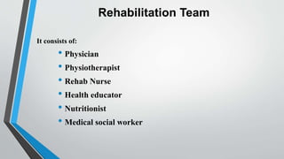 Rehabilitation Team
It consists of:
• Physician
• Physiotherapist
• Rehab Nurse
• Health educator
• Nutritionist
• Medical social worker
 
