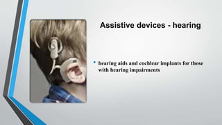 Assistive devices - hearing
• hearing aids and cochlear implants for those
with hearing impairments
 