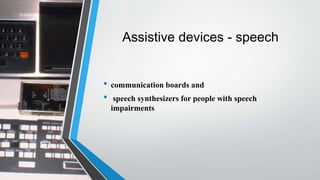 Assistive devices - speech
• communication boards and
• speech synthesizers for people with speech
impairments
 