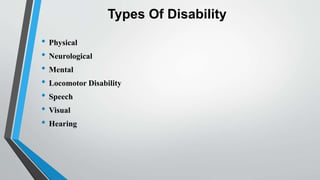 Types Of Disability
• Physical
• Neurological
• Mental
• Locomotor Disability
• Speech
• Visual
• Hearing
 