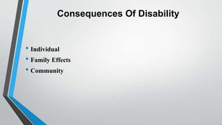Consequences Of Disability
• Individual
• Family Effects
• Community
 