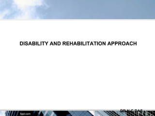 DISABILITY AND REHABILITATION APPROACH




                                DR.N.C.DAS
 