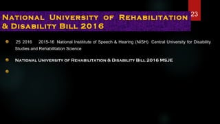 25 2016 2015-16 National Instititute of Speech & Hearing (NISH) Central University for Disability
Studies and Rehabilitation Science
National University of Rehabilitation & Disability Bill 2016 MSJE
National University of Rehabilitation
& Disability Bill 2016
23
 
