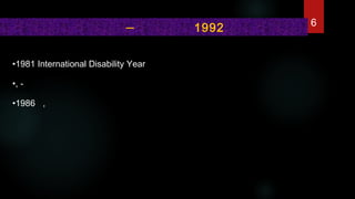 •1981 International Disability Year
•, -
•1986   ,          
  – 1992 6
 