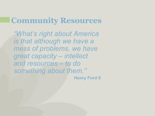 Community Resources A nonprofit serving people with disabilities  |  www.lifeworks.org  “ What’s right about America is that although we have a mess of problems, we have great capacity – intellect and resources – to do something about them.” Henry Ford II 