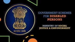 GOVERNMENT SCHEMES
FOR DISABLED
PERSONS
MINISTRY OF SOCIAL
JUSTICE & EMPOWERMENT
 
