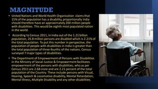 MAGNITUDE
• United Nations and World Health Organization claims that
15% of the population has a disability, proportionall...
